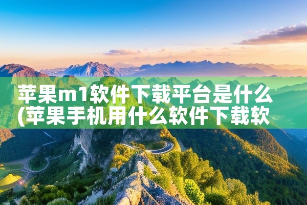 苹果m1软件下载平台是什么