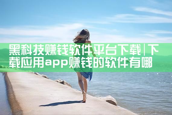 黑科技赚钱软件平台下载