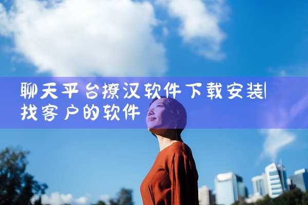 聊天平台撩汉软件下载安装