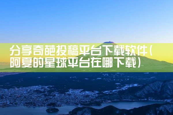 分享奇葩投稿平台下载软件