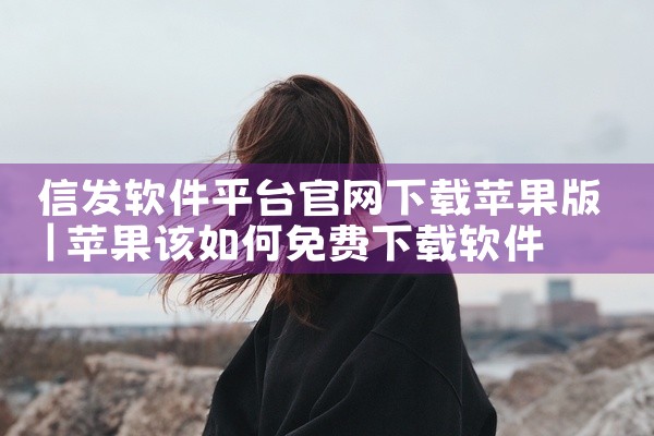 信发软件平台官网下载苹果版