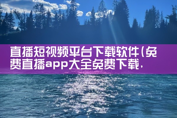直播短视频平台下载软件