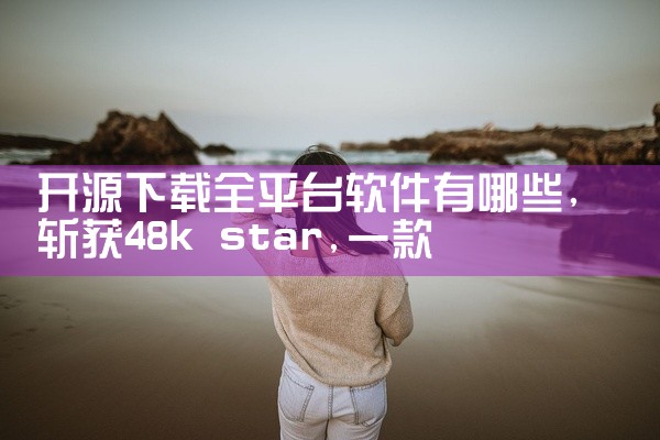 开源下载全平台软件有哪些