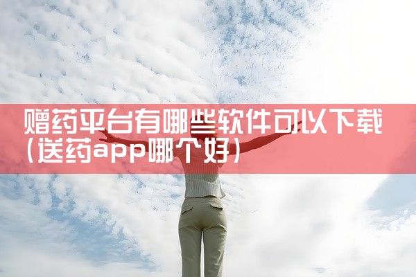 赠药平台有哪些软件可以下载